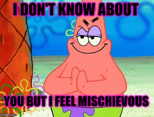 I DON'T KNOW ABOUT; YOU BUT I FEEL MISCHIEVOUS | image tagged in i dont know about you | made w/ Imgflip meme maker