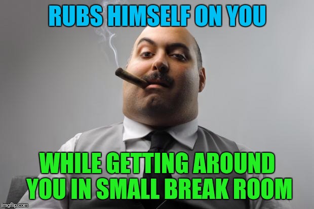 Scumbag Boss Meme | RUBS HIMSELF ON YOU; WHILE GETTING AROUND YOU IN SMALL BREAK ROOM | image tagged in memes,scumbag boss | made w/ Imgflip meme maker