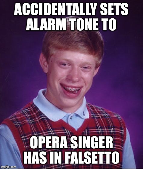 Bad Luck Brian Meme | ACCIDENTALLY SETS ALARM TONE TO OPERA SINGER HAS IN FALSETTO | image tagged in memes,bad luck brian | made w/ Imgflip meme maker