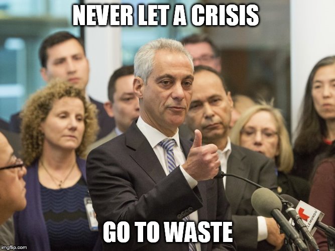 Rahm Emanuel | NEVER LET A CRISIS; GO TO WASTE | image tagged in rahm emanuel | made w/ Imgflip meme maker