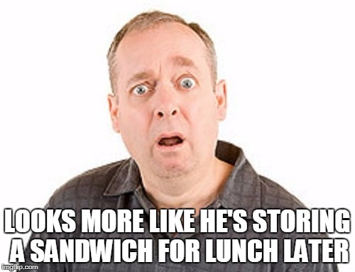 LOOKS MORE LIKE HE'S STORING A SANDWICH FOR LUNCH LATER | made w/ Imgflip meme maker