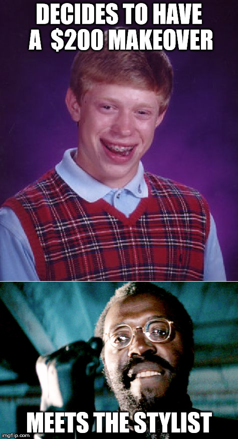 Brian pays for a makeover | DECIDES TO HAVE A  $200 MAKEOVER; MEETS THE STYLIST | image tagged in memes,bad luck brian,dirty harry | made w/ Imgflip meme maker