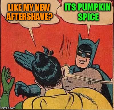 Batman Slapping Robin Meme | LIKE MY NEW AFTERSHAVE? ITS PUMPKIN SPICE | image tagged in memes,batman slapping robin | made w/ Imgflip meme maker