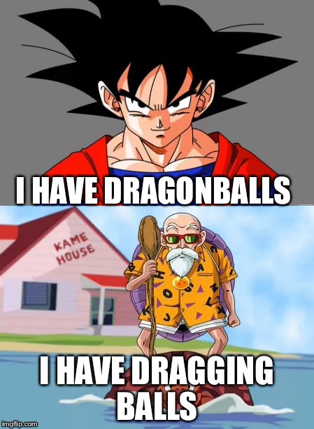 Dragon ball | I HAVE DRAGONBALLS; I HAVE DRAGGING BALLS | image tagged in dragon ball z | made w/ Imgflip meme maker
