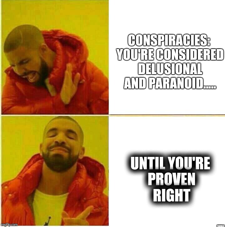 Drake Hotline approves | CONSPIRACIES: YOU'RE CONSIDERED DELUSIONAL AND PARANOID..... UNTIL YOU'RE PROVEN RIGHT; YAHBLE | image tagged in drake hotline approves | made w/ Imgflip meme maker