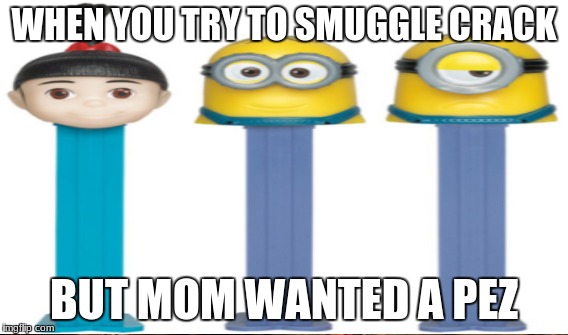 pez crumb | WHEN YOU TRY TO SMUGGLE CRACK; BUT MOM WANTED A PEZ | image tagged in minions,dank | made w/ Imgflip meme maker