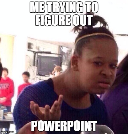 Black Girl Wat Meme | ME TRYING TO FIGURE OUT; POWERPOINT | image tagged in memes,black girl wat | made w/ Imgflip meme maker