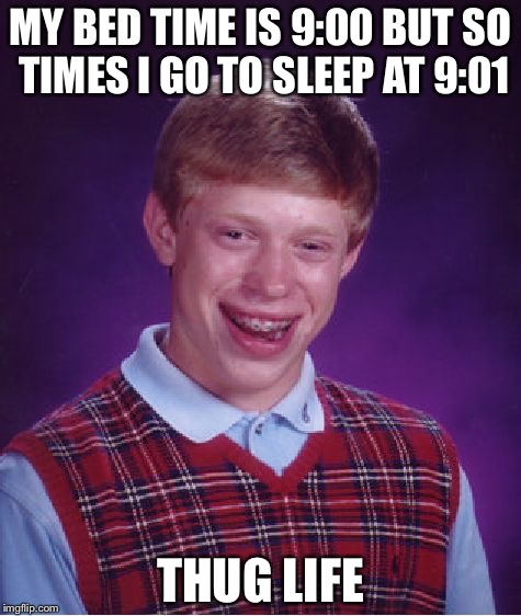 Bad Luck Brian | MY BED TIME IS 9:00 BUT SO TIMES I GO TO SLEEP AT 9:01; THUG LIFE | image tagged in memes,bad luck brian | made w/ Imgflip meme maker