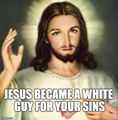 Jesus became a white guy for your sins | JESUS BECAME A WHITE GUY FOR YOUR SINS | image tagged in anti-religious,jesus,sins,hypocrisy,bullshit,funny | made w/ Imgflip meme maker