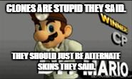 Stop That. | CLONES ARE STUPID THEY SAID. THEY SHOULD JUST BE ALTERNATE SKINS THEY SAID. | image tagged in dr mario's prescription | made w/ Imgflip meme maker
