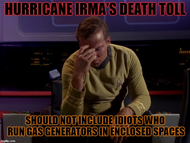 Irma's Death Toll | HURRICANE IRMA'S DEATH TOLL; SHOULD NOT INCLUDE IDIOTS WHO RUN GAS GENERATORS IN ENCLOSED SPACES | image tagged in irma,hurricane,generator,carbon monoxide,asphixiation,death toll | made w/ Imgflip meme maker