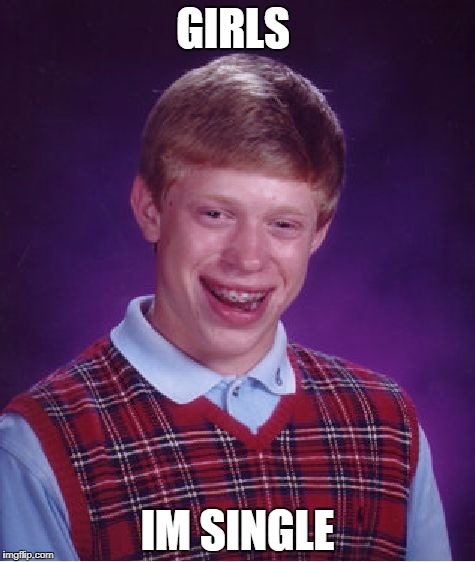 Bad Luck Brian | GIRLS; IM SINGLE | image tagged in memes,bad luck brian | made w/ Imgflip meme maker