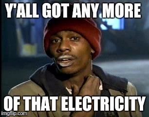 Y'all Got Any More Of That Meme | Y'ALL GOT ANY MORE; OF THAT ELECTRICITY | image tagged in memes,yall got any more of | made w/ Imgflip meme maker