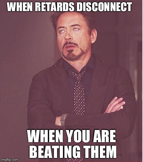 Face You Make Robert Downey Jr | WHEN RETARDS DISCONNECT; WHEN YOU ARE BEATING THEM | image tagged in memes,face you make robert downey jr | made w/ Imgflip meme maker