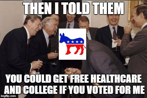 All your tax dollars belong to us | THEN I TOLD THEM; YOU COULD GET FREE HEALTHCARE AND COLLEGE IF YOU VOTED FOR ME | image tagged in memes,laughing men in suits,funny,democrats,political meme | made w/ Imgflip meme maker