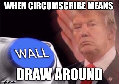 Trump wall button  | WHEN CIRCUMSCRIBE MEANS; DRAW AROUND | image tagged in trump wall button | made w/ Imgflip meme maker