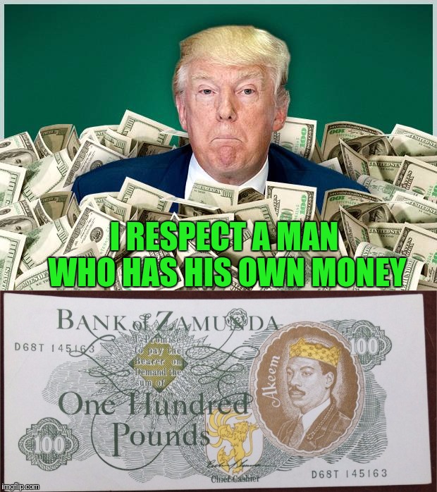 I RESPECT A MAN WHO HAS HIS OWN MONEY | made w/ Imgflip meme maker