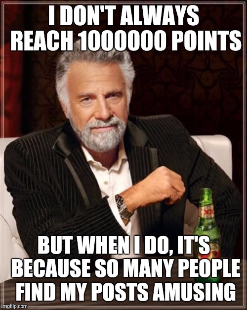 The Most Interesting Man In The World Meme | I DON'T ALWAYS REACH 1000000 POINTS BUT WHEN I DO, IT'S BECAUSE SO MANY PEOPLE FIND MY POSTS AMUSING | image tagged in memes,the most interesting man in the world | made w/ Imgflip meme maker