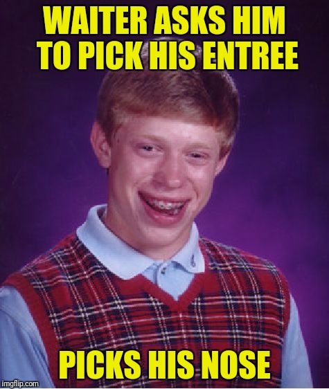 Brace yourself, butt picking replies are coming! | WAITER ASKS HIM TO PICK HIS ENTREE; PICKS HIS NOSE | image tagged in memes,bad luck brian,nose pick | made w/ Imgflip meme maker