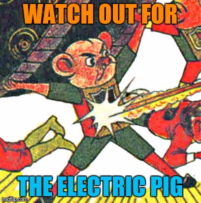 WATCH OUT FOR THE ELECTRIC PIG | made w/ Imgflip meme maker