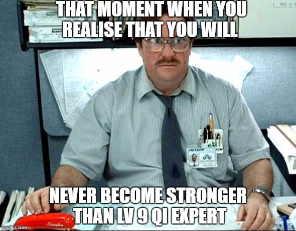 I Was Told There Would Be | THAT MOMENT WHEN YOU REALISE THAT YOU WILL; NEVER BECOME STRONGER THAN LV 9 QI EXPERT | image tagged in memes,i was told there would be | made w/ Imgflip meme maker