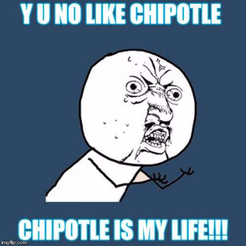 Y U No Meme | Y U NO LIKE CHIPOTLE; CHIPOTLE IS MY LIFE!!! | image tagged in memes,y u no | made w/ Imgflip meme maker