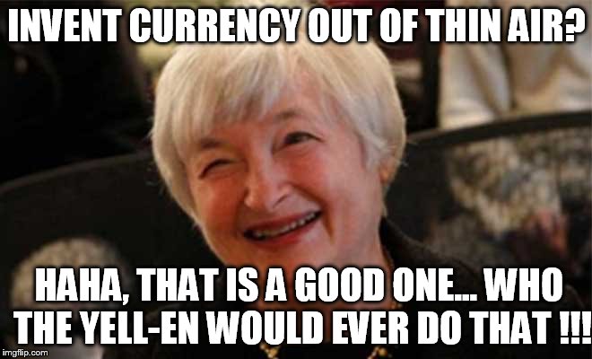 INVENT CURRENCY OUT OF THIN AIR? HAHA, THAT IS A GOOD ONE... WHO THE YELL-EN WOULD EVER DO THAT !!! | made w/ Imgflip meme maker