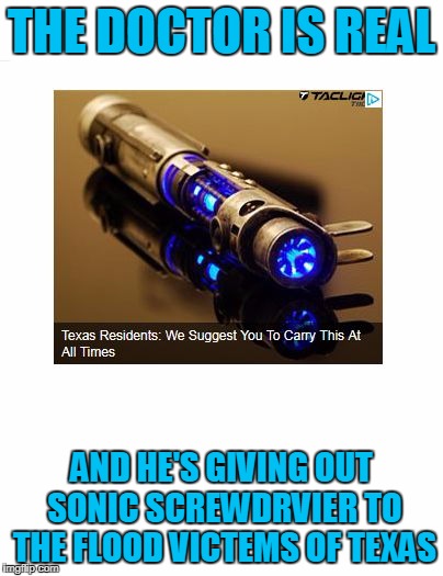 Get yours today! | THE DOCTOR IS REAL; AND HE'S GIVING OUT SONIC SCREWDRVIER TO THE FLOOD VICTEMS OF TEXAS | image tagged in the doctor is real | made w/ Imgflip meme maker