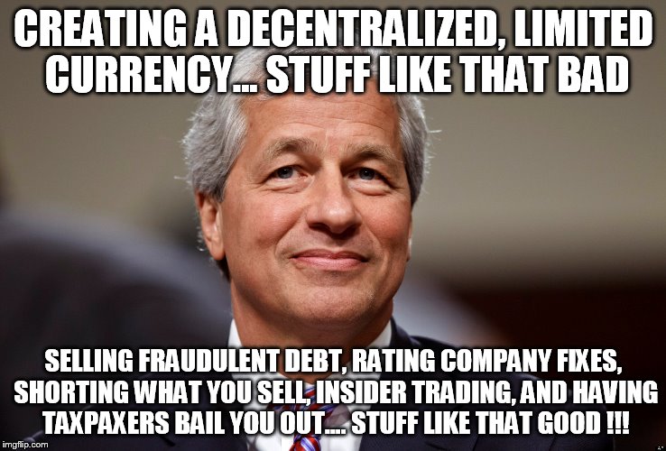 CREATING A DECENTRALIZED, LIMITED CURRENCY... STUFF LIKE THAT BAD; SELLING FRAUDULENT DEBT, RATING COMPANY FIXES, SHORTING WHAT YOU SELL, INSIDER TRADING, AND HAVING TAXPAXERS BAIL YOU OUT.... STUFF LIKE THAT GOOD !!! | made w/ Imgflip meme maker