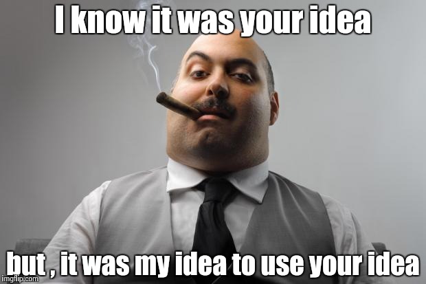 If it sucked he wouldn't have stolen it | I know it was your idea; but , it was my idea to use your idea | image tagged in memes,scumbag boss,good idea,stolen,credit | made w/ Imgflip meme maker