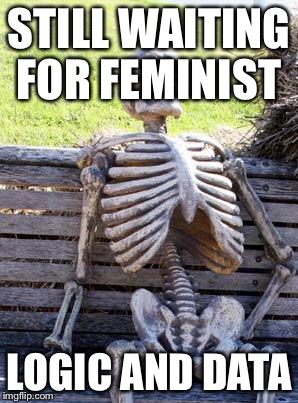 Waiting Skeleton Meme | STILL WAITING FOR FEMINIST LOGIC AND DATA | image tagged in memes,waiting skeleton | made w/ Imgflip meme maker