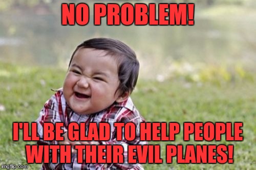 Evil Toddler | NO PROBLEM! I'LL BE GLAD TO HELP PEOPLE WITH THEIR EVIL PLANES! | image tagged in memes,evil toddler | made w/ Imgflip meme maker