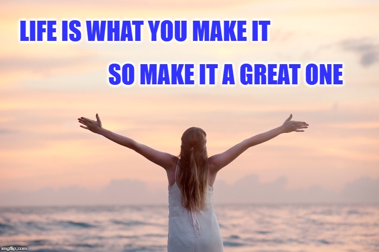 What is life? | LIFE IS WHAT YOU MAKE IT; SO MAKE IT A GREAT ONE | image tagged in life,goals,happy,nature,greatness,living | made w/ Imgflip meme maker