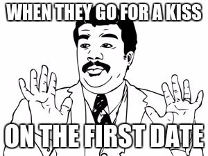 Neil deGrasse Tyson | WHEN THEY GO FOR A KISS; ON THE FIRST DATE | image tagged in memes,neil degrasse tyson | made w/ Imgflip meme maker