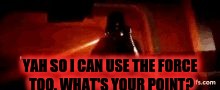 Darth Vader's the Emperor is coming! | YAH SO I CAN USE THE FORCE TOO. WHAT'S YOUR POINT? | image tagged in darth vader's the emperor is coming | made w/ Imgflip meme maker