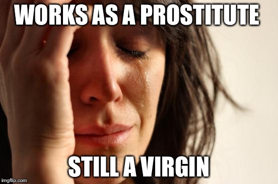 First world proves  | WORKS AS A PROSTITUTE; STILL A VIRGIN | image tagged in memes,first world problems,nsfw | made w/ Imgflip meme maker