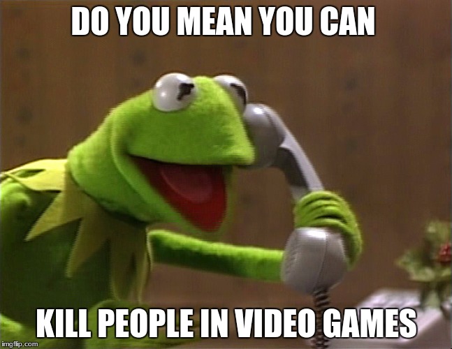 kermit phone | DO YOU MEAN YOU CAN; KILL PEOPLE IN VIDEO GAMES | image tagged in kermit phone | made w/ Imgflip meme maker