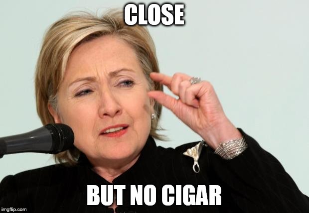 Hillary Clinton Fingers | CLOSE; BUT NO CIGAR | image tagged in hillary clinton fingers | made w/ Imgflip meme maker