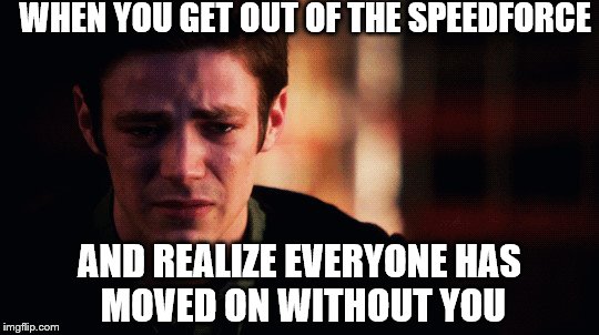 WHEN YOU GET OUT OF THE SPEEDFORCE; AND REALIZE EVERYONE
HAS MOVED ON WITHOUT YOU | image tagged in official_dcmarvel | made w/ Imgflip meme maker