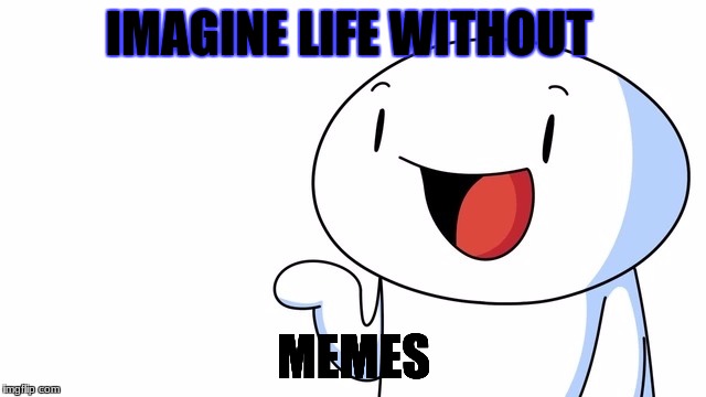 Life without memes | IMAGINE LIFE WITHOUT; MEMES | image tagged in meme | made w/ Imgflip meme maker