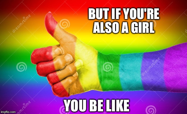 BUT IF YOU'RE ALSO A GIRL YOU BE LIKE | made w/ Imgflip meme maker