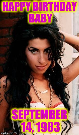 We miss you | HAPPY BIRTHDAY BABY; SEPTEMBER 14, 1983 | image tagged in amy winehouse | made w/ Imgflip meme maker
