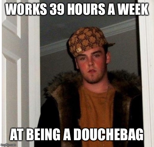 WORKS 39 HOURS A WEEK AT BEING A DOUCHEBAG | made w/ Imgflip meme maker