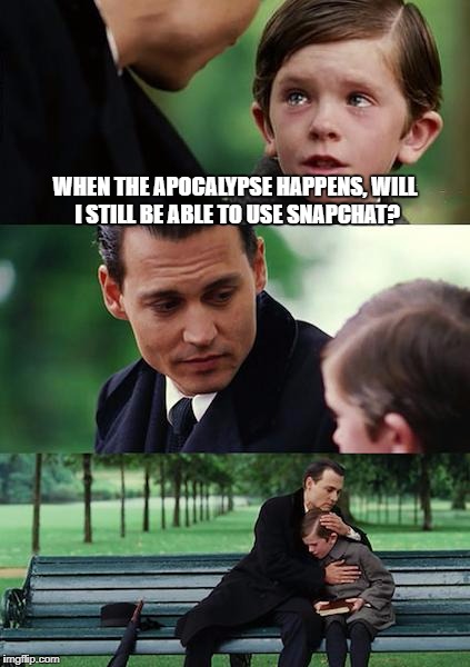 Finding Neverland | WHEN THE APOCALYPSE HAPPENS, WILL I STILL BE ABLE TO USE SNAPCHAT? | image tagged in memes,finding neverland | made w/ Imgflip meme maker