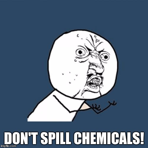 Y U No Meme | DON'T SPILL CHEMICALS! | image tagged in memes,y u no | made w/ Imgflip meme maker