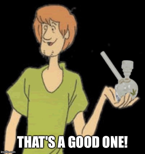 Shaggy bong | THAT'S A GOOD ONE! | image tagged in shaggy bong | made w/ Imgflip meme maker