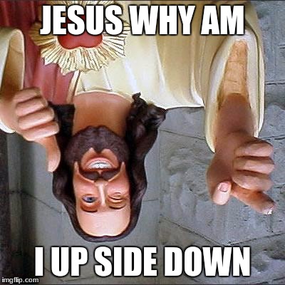 Buddy Christ | JESUS WHY AM; I UP SIDE DOWN | image tagged in memes,buddy christ | made w/ Imgflip meme maker