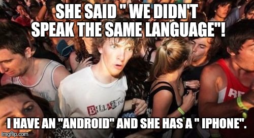 Break up | SHE SAID " WE DIDN'T SPEAK THE SAME LANGUAGE"! I HAVE AN "ANDROID" AND SHE HAS A " IPHONE". | image tagged in memes,sudden clarity clarence,break up | made w/ Imgflip meme maker