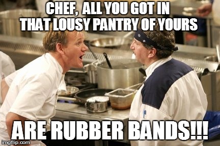 CHEF,  ALL YOU GOT IN THAT LOUSY PANTRY OF YOURS ARE RUBBER BANDS!!! | made w/ Imgflip meme maker