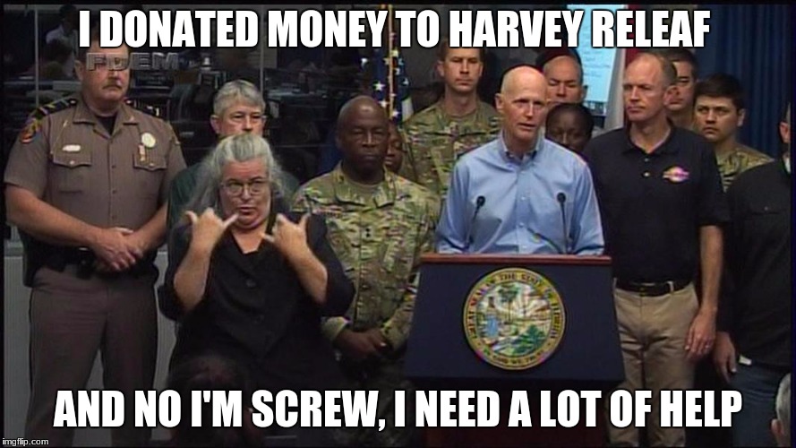 rick scott | I DONATED MONEY TO HARVEY RELEAF; AND NO I'M SCREW, I NEED A LOT OF HELP | image tagged in rick scott | made w/ Imgflip meme maker